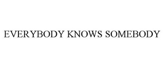 EVERYBODY KNOWS SOMEBODY