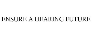 ENSURE A HEARING FUTURE
