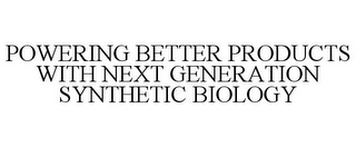 POWERING BETTER PRODUCTS WITH NEXT GENERATION SYNTHETIC BIOLOGY