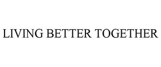 LIVING BETTER TOGETHER