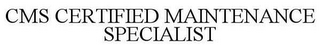 CMS CERTIFIED MAINTENANCE SPECIALIST
