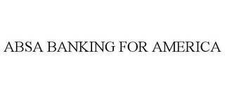 ABSA BANKING FOR AMERICA