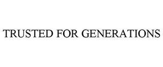 TRUSTED FOR GENERATIONS