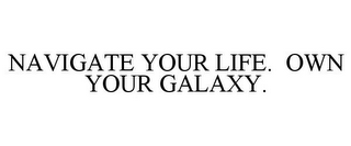 NAVIGATE YOUR LIFE. OWN YOUR GALAXY.