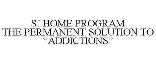 SJ HOME PROGRAM THE PERMANENT SOLUTION TO "ADDICTIONS"