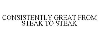 CONSISTENTLY GREAT FROM STEAK TO STEAK