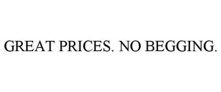 GREAT PRICES. NO BEGGING.