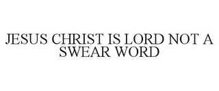 JESUS CHRIST IS LORD NOT A SWEAR WORD