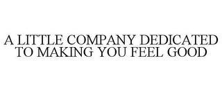 A LITTLE COMPANY DEDICATED TO MAKING YOU FEEL GOOD