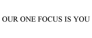 OUR ONE FOCUS IS YOU