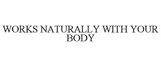 WORKS NATURALLY WITH YOUR BODY