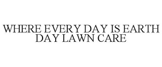 WHERE EVERY DAY IS EARTH DAY LAWN CARE