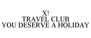 X! TRAVEL CLUB YOU DESERVE A HOLIDAY