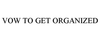 VOW TO GET ORGANIZED