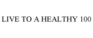 LIVE TO A HEALTHY 100