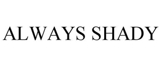 ALWAYS SHADY