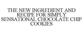 THE NEW INGREDIENT AND RECIPE FOR SIMPLY SENSATIONAL CHOCOLATE CHIP COOKIES