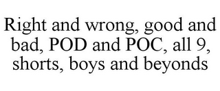 RIGHT AND WRONG, GOOD AND BAD, POD AND POC, ALL 9, SHORTS, BOYS AND BEYONDS