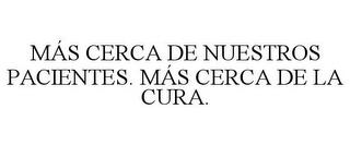 MÁS CERCA DE NUESTROS PACIENTES. MÁS CERCA DE LA CURA.