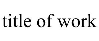 TITLE OF WORK