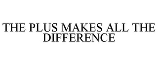 THE PLUS MAKES ALL THE DIFFERENCE