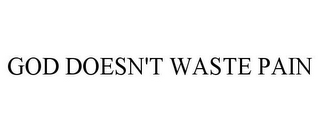 GOD DOESN'T WASTE PAIN