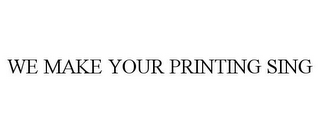 WE MAKE YOUR PRINTING SING