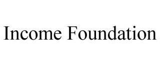 INCOME FOUNDATION