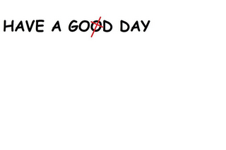 HAVE A GOOD DAY