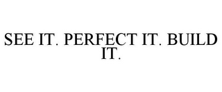 SEE IT. PERFECT IT. BUILD IT.