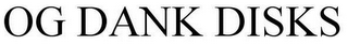OG DANK DISKS