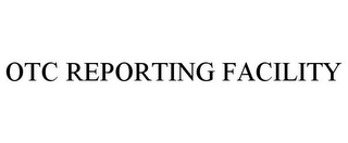 OTC REPORTING FACILITY