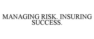 MANAGING RISK. INSURING SUCCESS.
