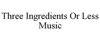 THREE INGREDIENTS OR LESS MUSIC