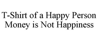 T-SHIRT OF A HAPPY PERSON MONEY IS NOT HAPPINESS