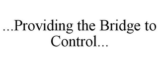 ...PROVIDING THE BRIDGE TO CONTROL...