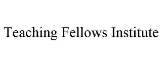 TEACHING FELLOWS INSTITUTE