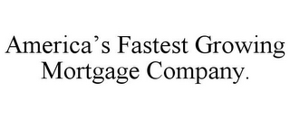 AMERICA'S FASTEST GROWING MORTGAGE COMPANY.