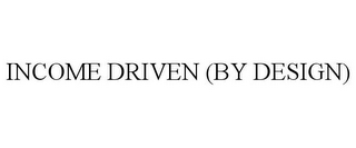 INCOME DRIVEN (BY DESIGN)