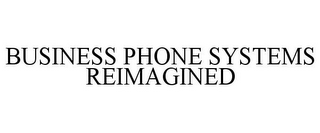 BUSINESS PHONE SYSTEMS REIMAGINED