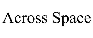 ACROSS SPACE