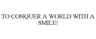 TO CONQUER A WORLD WITH A SMILE!