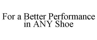 FOR A BETTER PERFORMANCE IN ANY SHOE