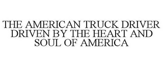 THE AMERICAN TRUCK DRIVER DRIVEN BY THE HEART AND SOUL OF AMERICA