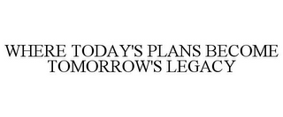 WHERE TODAY'S PLANS BECOME TOMORROW'S LEGACY