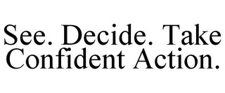 SEE. DECIDE. TAKE CONFIDENT ACTION.