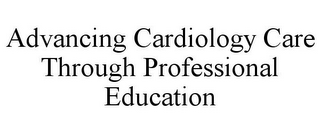 ADVANCING CARDIOLOGY CARE THROUGH PROFESSIONAL EDUCATION