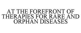 AT THE FOREFRONT OF THERAPIES FOR RARE AND ORPHAN DISEASES