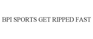 BPI SPORTS GET RIPPED FAST