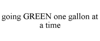 GOING GREEN ONE GALLON AT A TIME
